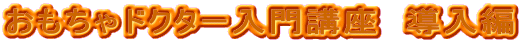 おもちゃドクター入門講座 導入偏