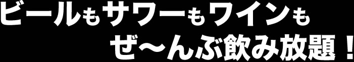 ビールもサワーもワインもぜ〜んぶ飲み放題