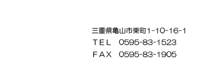 三重県亀山市1-10-16-1　TEL0595-83-1523　FAX0595-83-1905　