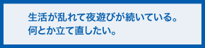 生活が乱れて夜遊びが続いている。何とか立て直したい。